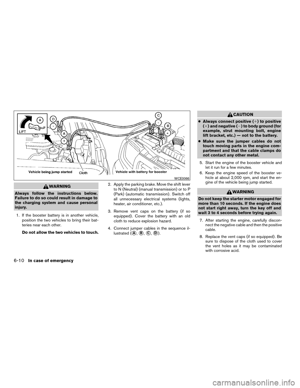 NISSAN FRONTIER 2003 D22 / 1.G Owners Manual WARNING
Always follow the instructions below.
Failure to do so could result in damage to
the charging system and cause personal
injury.
1. If the booster battery is in another vehicle,
position the tw