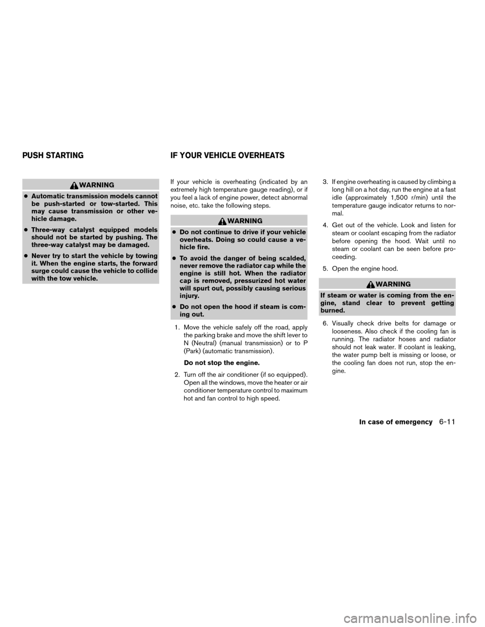 NISSAN FRONTIER 2003 D22 / 1.G User Guide WARNING
cAutomatic transmission models cannot
be push-started or tow-started. This
may cause transmission or other ve-
hicle damage.
cThree-way catalyst equipped models
should not be started by pushin