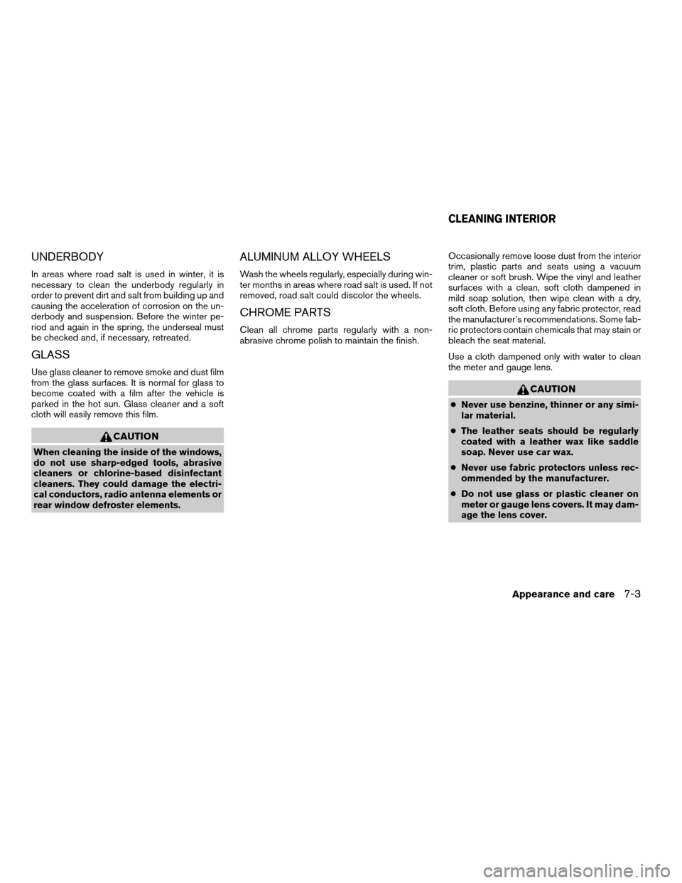 NISSAN FRONTIER 2003 D22 / 1.G Owners Manual UNDERBODY
In areas where road salt is used in winter, it is
necessary to clean the underbody regularly in
order to prevent dirt and salt from building up and
causing the acceleration of corrosion on t