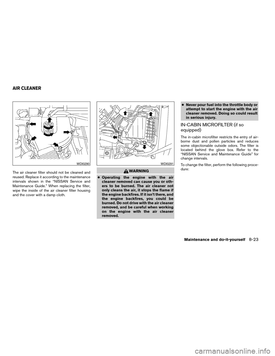 NISSAN FRONTIER 2003 D22 / 1.G Owners Manual The air cleaner filter should not be cleaned and
reused. Replace it according to the maintenance
intervals shown in the “NISSAN Service and
Maintenance Guide.” When replacing the filter,
wipe the 