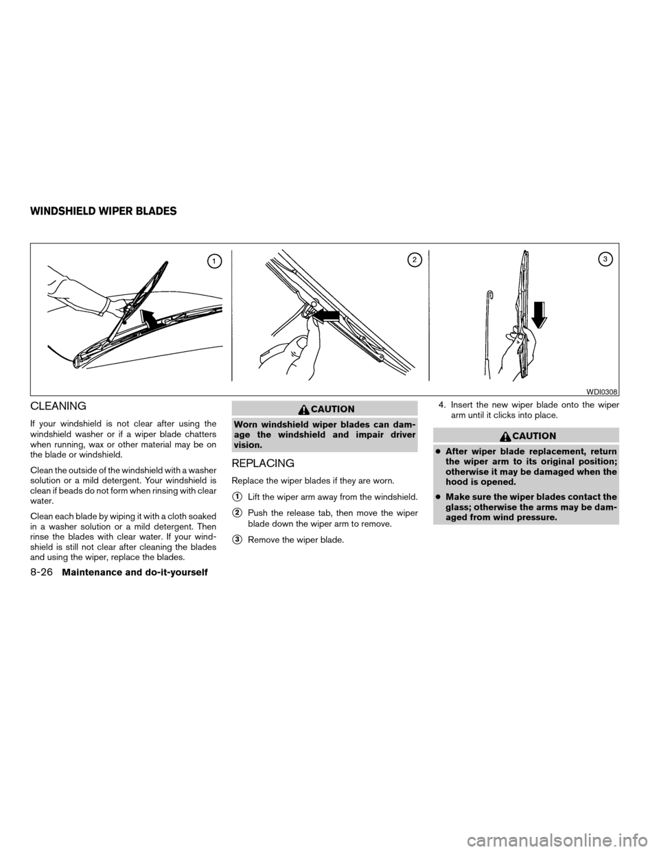 NISSAN FRONTIER 2003 D22 / 1.G Owners Manual CLEANING
If your windshield is not clear after using the
windshield washer or if a wiper blade chatters
when running, wax or other material may be on
the blade or windshield.
Clean the outside of the 