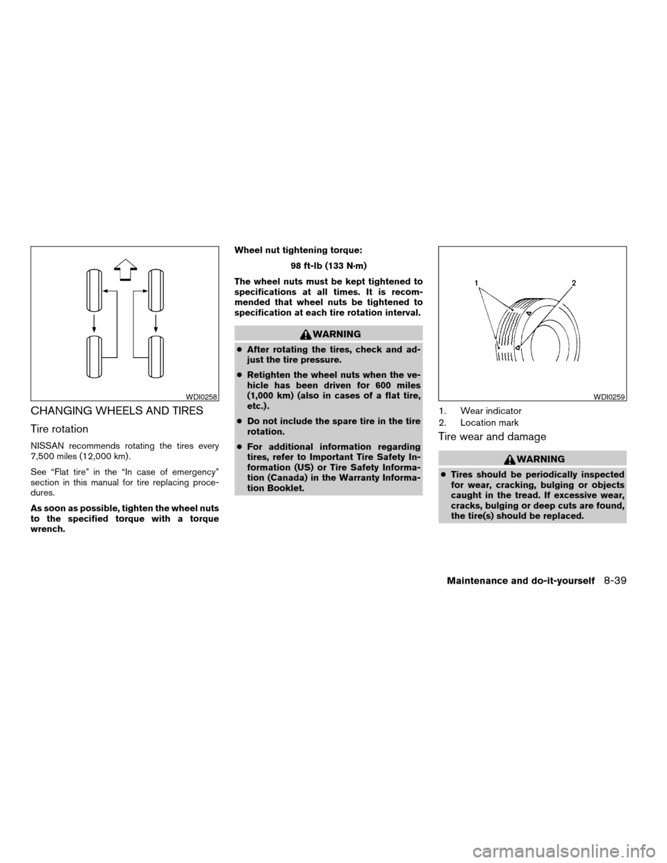 NISSAN FRONTIER 2003 D22 / 1.G Owners Manual CHANGING WHEELS AND TIRES
Tire rotation
NISSAN recommends rotating the tires every
7,500 miles (12,000 km) .
See “Flat tire” in the “In case of emergency”
section in this manual for tire repla