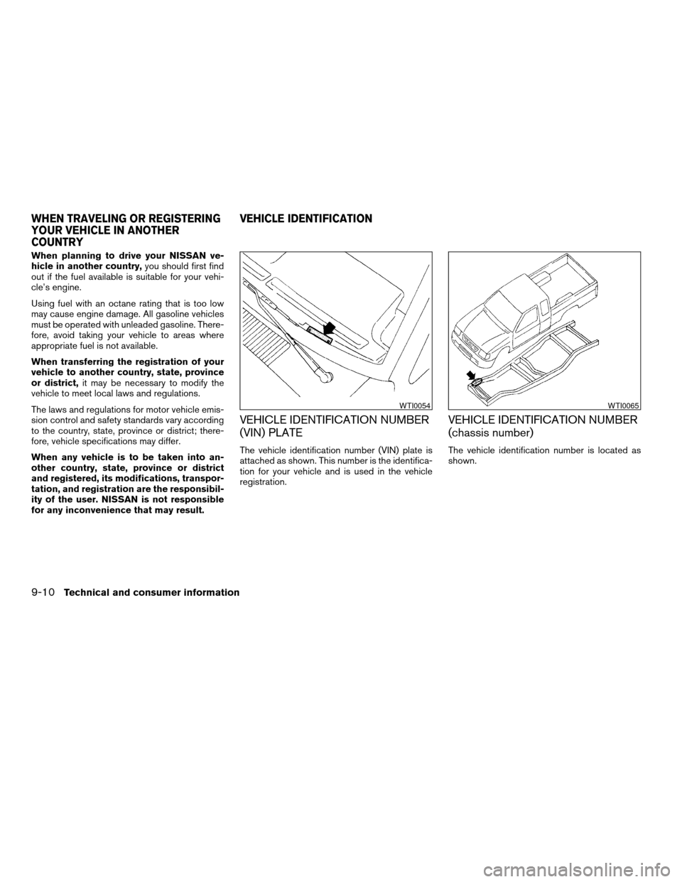 NISSAN FRONTIER 2003 D22 / 1.G User Guide When planning to drive your NISSAN ve-
hicle in another country,you should first find
out if the fuel available is suitable for your vehi-
cle’s engine.
Using fuel with an octane rating that is too 