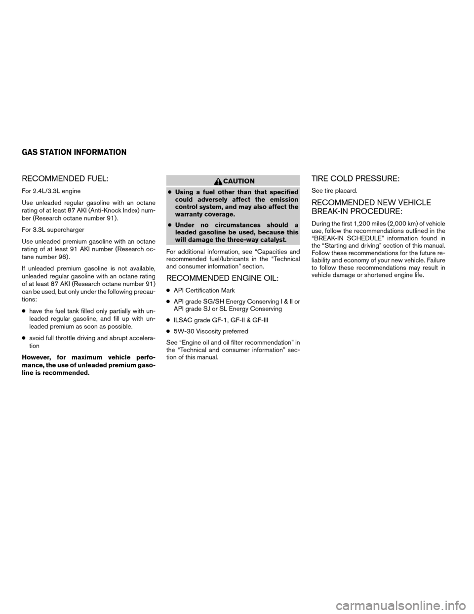 NISSAN FRONTIER 2003 D22 / 1.G Owners Manual RECOMMENDED FUEL:
For 2.4L/3.3L engine
Use unleaded regular gasoline with an octane
rating of at least 87 AKI (Anti-Knock Index) num-
ber (Research octane number 91) .
For 3.3L supercharger
Use unlead