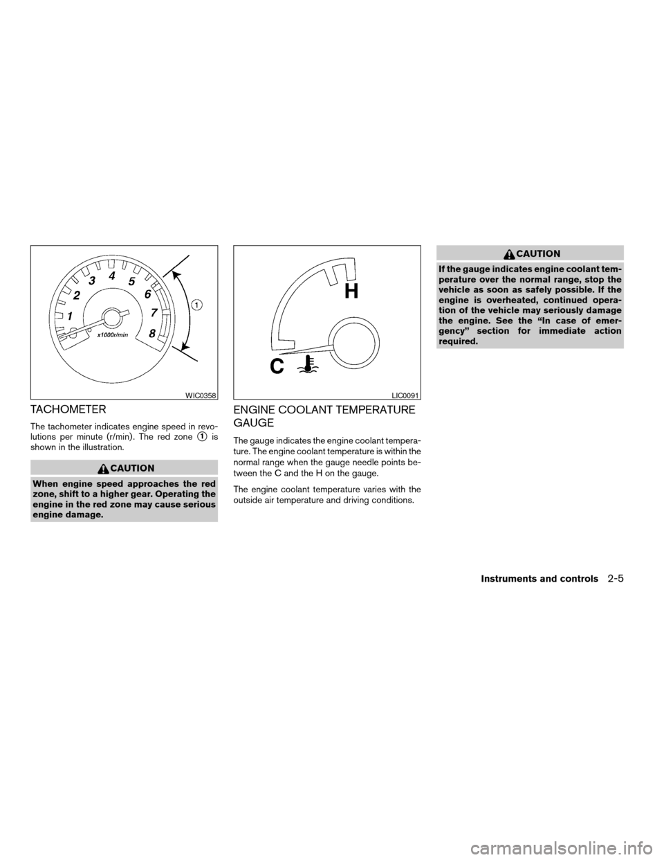 NISSAN FRONTIER 2003 D22 / 1.G Owners Manual TACHOMETER
The tachometer indicates engine speed in revo-
lutions per minute (r/min) . The red zone
s1is
shown in the illustration.
CAUTION
When engine speed approaches the red
zone, shift to a higher