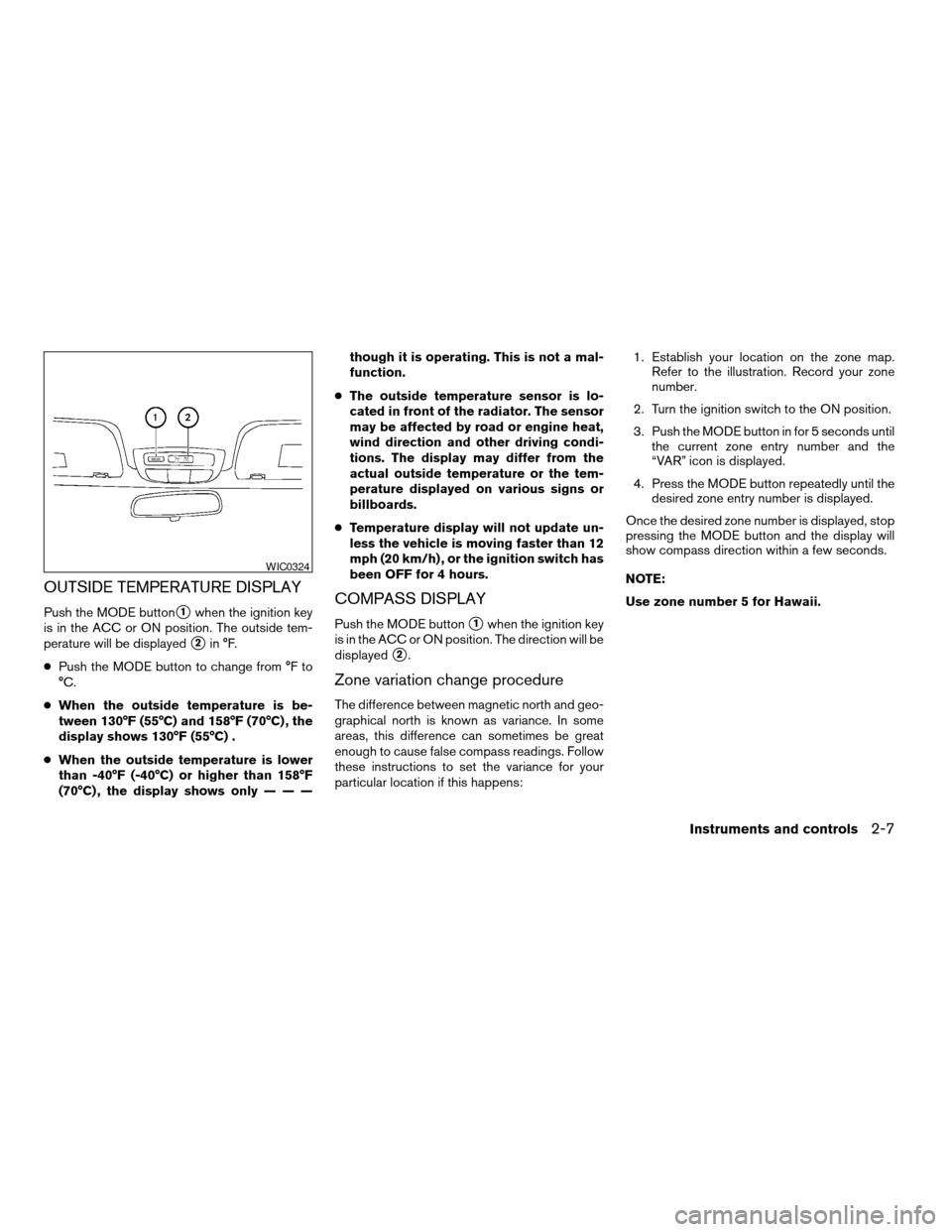 NISSAN FRONTIER 2003 D22 / 1.G Owners Manual OUTSIDE TEMPERATURE DISPLAY
Push the MODE buttons1when the ignition key
is in the ACC or ON position. The outside tem-
perature will be displayed
s2in °F.
cPush the MODE button to change from °F to
