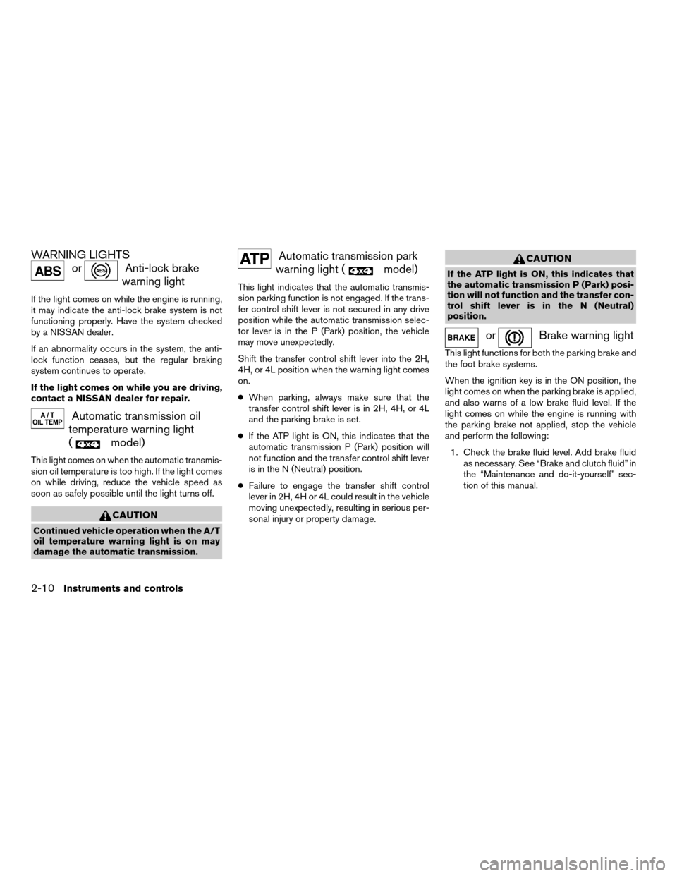 NISSAN FRONTIER 2003 D22 / 1.G Owners Manual WARNING LIGHTS
orAnti-lock brake
warning light
If the light comes on while the engine is running,
it may indicate the anti-lock brake system is not
functioning properly. Have the system checked
by a N