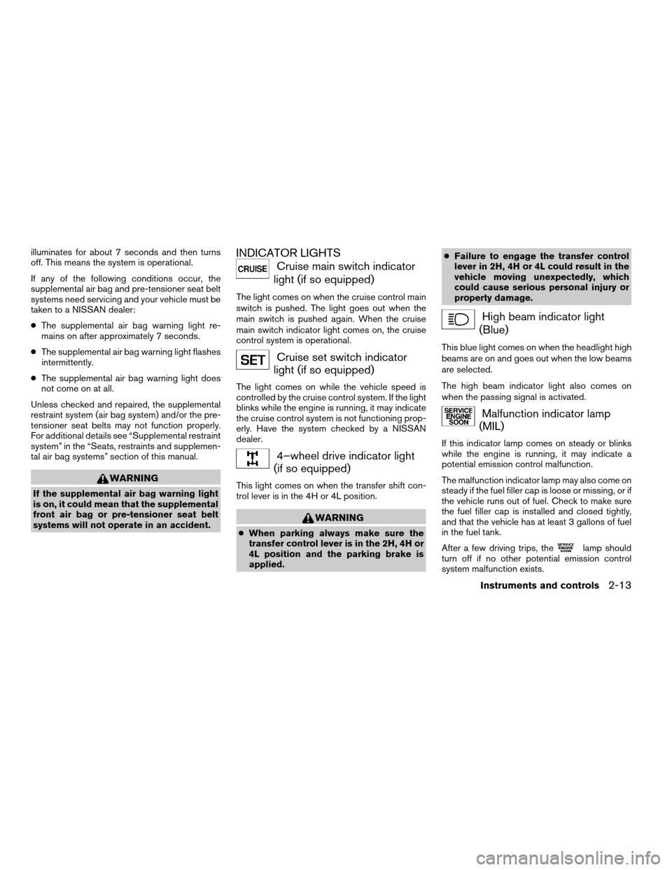 NISSAN FRONTIER 2003 D22 / 1.G Owners Manual illuminates for about 7 seconds and then turns
off. This means the system is operational.
If any of the following conditions occur, the
supplemental air bag and pre-tensioner seat belt
systems need se NISSAN FRONTIER 2003 D22 / 1.G Owners Manual illuminates for about 7 seconds and then turns
off. This means the system is operational.
If any of the following conditions occur, the
supplemental air bag and pre-tensioner seat belt
systems need se