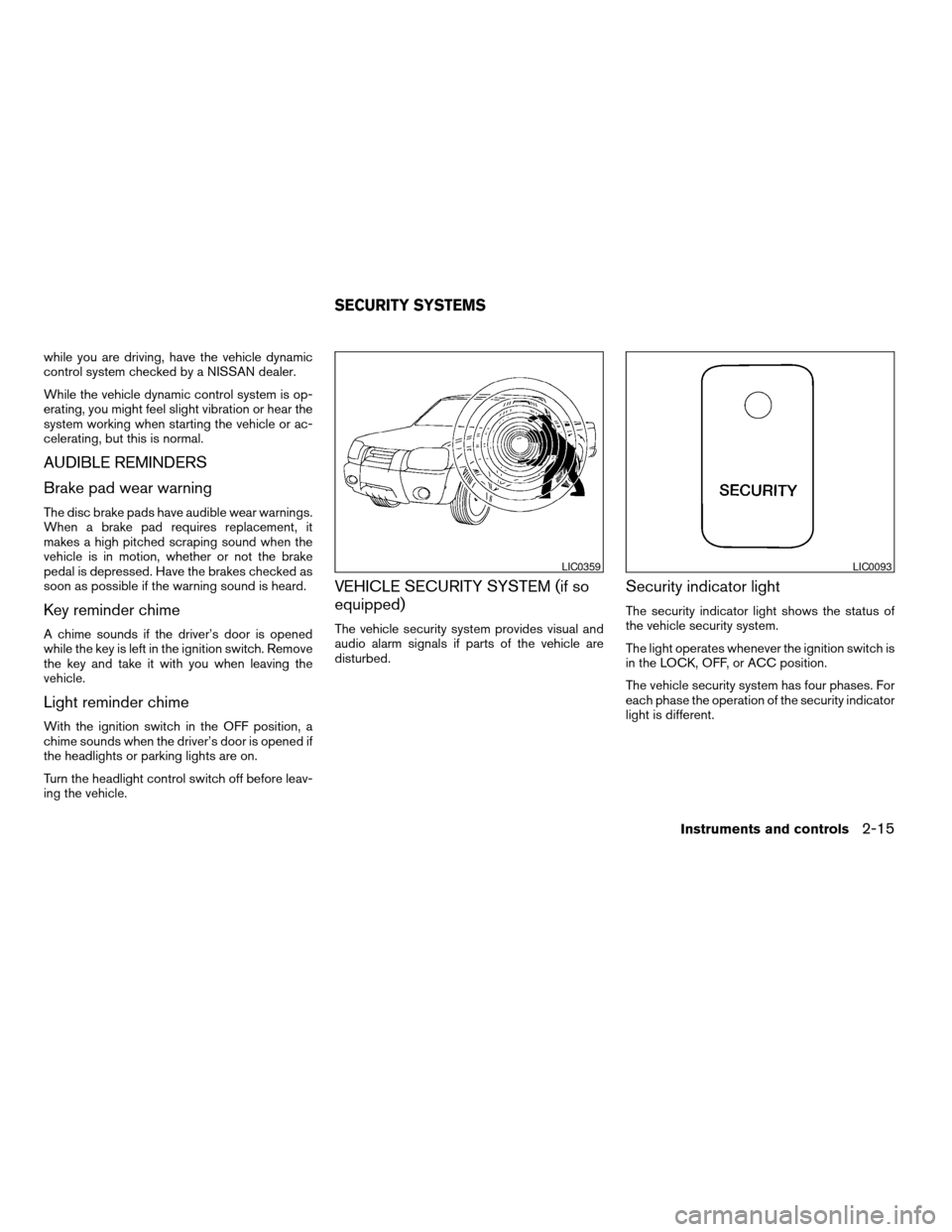 NISSAN FRONTIER 2003 D22 / 1.G User Guide while you are driving, have the vehicle dynamic
control system checked by a NISSAN dealer.
While the vehicle dynamic control system is op-
erating, you might feel slight vibration or hear the
system w