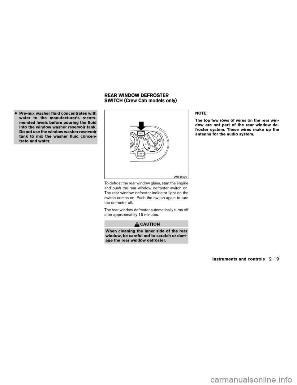 NISSAN FRONTIER 2003 D22 / 1.G Owners Manual cPre-mix washer fluid concentrates with
water to the manufacturer’s recom-
mended levels before pouring the fluid
into the window washer reservoir tank.
Do not use the window washer reservoir
tank t