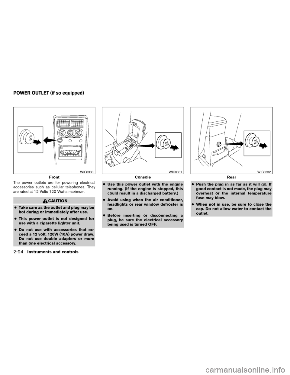 NISSAN FRONTIER 2003 D22 / 1.G Manual PDF The power outlets are for powering electrical
accessories such as cellular telephones. They
are rated at 12 Volts 120 Watts maximum.
CAUTION
cTake care as the outlet and plug may be
hot during or imme