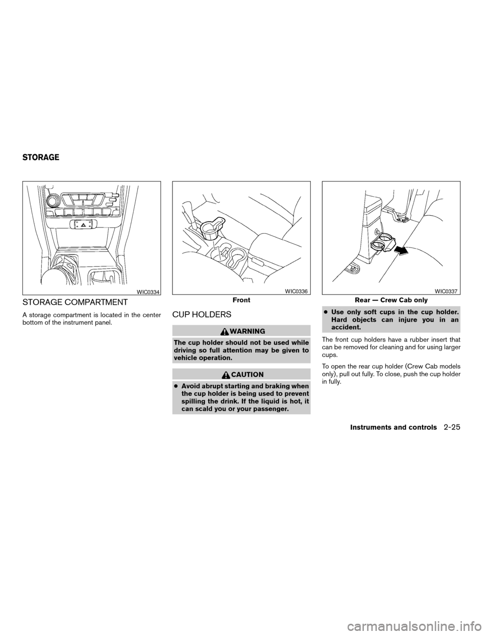 NISSAN FRONTIER 2003 D22 / 1.G Manual PDF STORAGE COMPARTMENT
A storage compartment is located in the center
bottom of the instrument panel.CUP HOLDERS
WARNING
The cup holder should not be used while
driving so full attention may be given to
