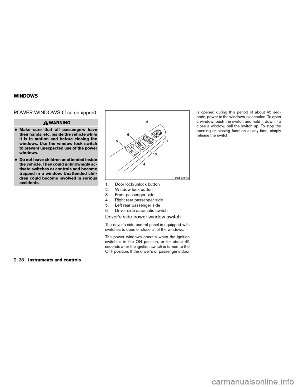 NISSAN FRONTIER 2003 D22 / 1.G Owners Manual POWER WINDOWS (if so equipped)
WARNING
cMake sure that all passengers have
their hands, etc. inside the vehicle while
it is in motion and before closing the
windows. Use the window lock switch
to prev