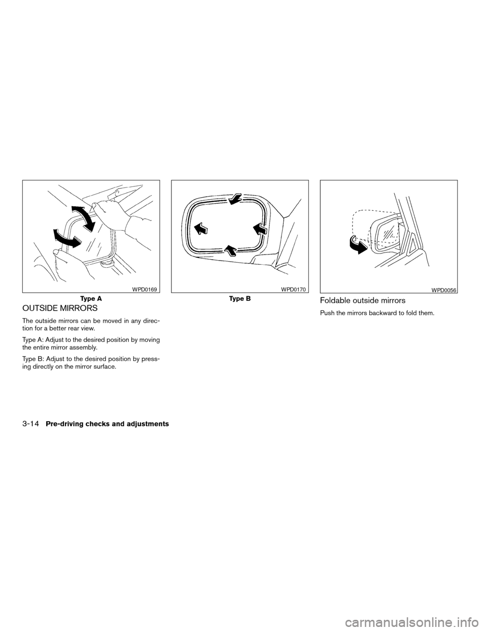 NISSAN FRONTIER 2003 D22 / 1.G Owners Manual OUTSIDE MIRRORS
The outside mirrors can be moved in any direc-
tion for a better rear view.
Type A: Adjust to the desired position by moving
the entire mirror assembly.
Type B: Adjust to the desired p NISSAN FRONTIER 2003 D22 / 1.G Owners Manual OUTSIDE MIRRORS
The outside mirrors can be moved in any direc-
tion for a better rear view.
Type A: Adjust to the desired position by moving
the entire mirror assembly.
Type B: Adjust to the desired p