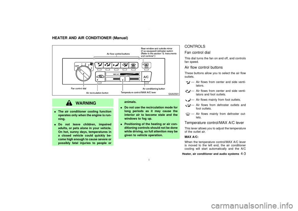 NISSAN MAXIMA 2003 A33 / 5.G User Guide WARNING
IThe air conditioner cooling function
operates only when the engine is run-
ning.
IDo not leave children, impaired
adults, or pets alone in your vehicle.
On hot, sunny days, temperatures in
a NISSAN MAXIMA 2003 A33 / 5.G User Guide WARNING
IThe air conditioner cooling function
operates only when the engine is run-
ning.
IDo not leave children, impaired
adults, or pets alone in your vehicle.
On hot, sunny days, temperatures in
a