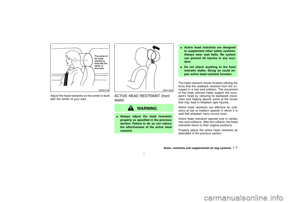 NISSAN MAXIMA 2003 A33 / 5.G Owners Manual Adjust the head restraints so the center is level
with the center of your ears.
ACTIVE HEAD RESTRAINT (front
seats)
WARNING
IAlways adjust the head restraints
properly as specified in the previous
sec