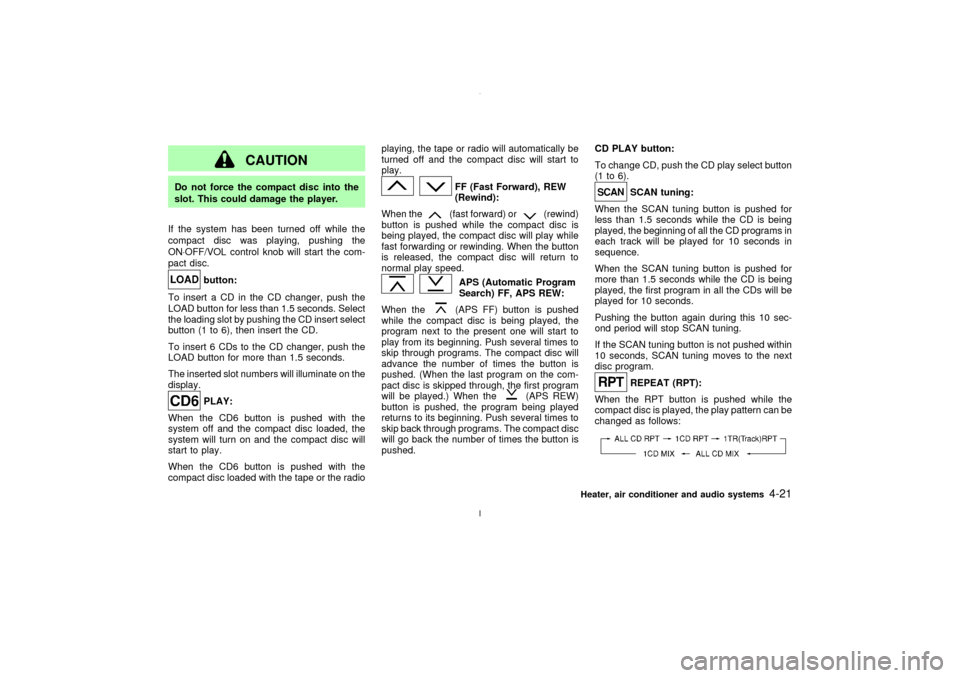 NISSAN MAXIMA 2003 A33 / 5.G Owners Manual CAUTION
Do not force the compact disc into the
slot. This could damage the player.
If the system has been turned off while the
compact disc was playing, pushing the
ON×OFF/VOL control knob will start