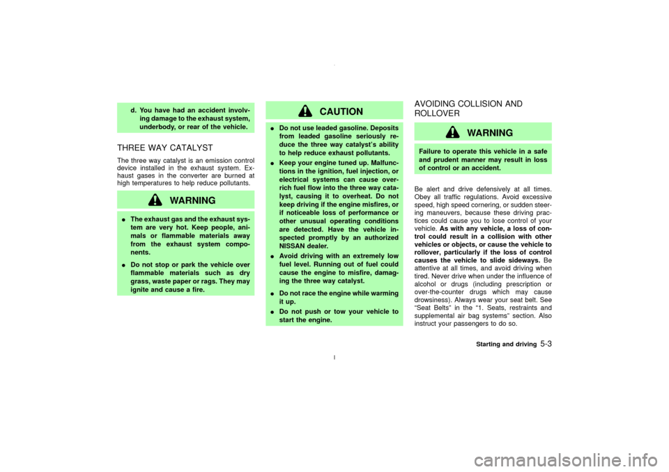NISSAN MAXIMA 2003 A33 / 5.G User Guide d. You have had an accident involv-
ing damage to the exhaust system,
underbody, or rear of the vehicle.
THREE WAY CATALYSTThe three way catalyst is an emission control
device installed in the exhaust NISSAN MAXIMA 2003 A33 / 5.G User Guide d. You have had an accident involv-
ing damage to the exhaust system,
underbody, or rear of the vehicle.
THREE WAY CATALYSTThe three way catalyst is an emission control
device installed in the exhaust