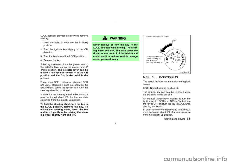 NISSAN MAXIMA 2003 A33 / 5.G Owners Manual LOCK position, proceed as follows to remove
the key:
1. Move the selector lever into the P (Park)
position.
2. Turn the ignition key slightly in the ON
direction.
3. Turn the key toward the LOCK posit