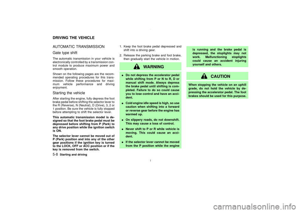 NISSAN MAXIMA 2003 A33 / 5.G Owners Manual AUTOMATIC TRANSMISSION
Gate type shiftThe automatic transmission in your vehicle is
electronically controlled by a transmission con-
trol module to produce maximum power and
smooth operation.
Shown on