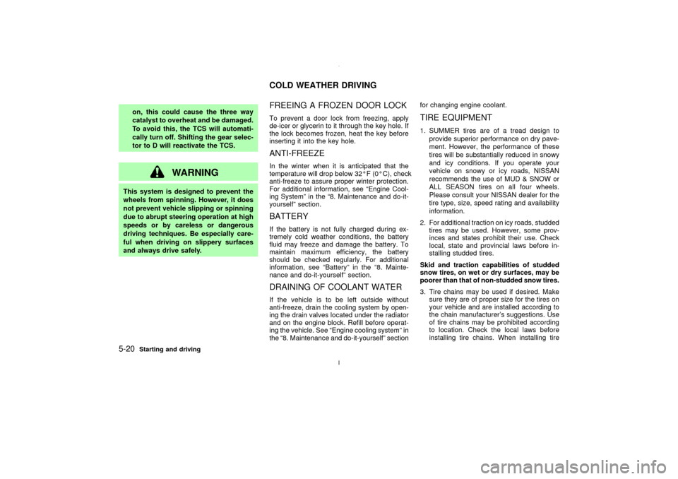 NISSAN MAXIMA 2003 A33 / 5.G Owners Manual on, this could cause the three way
catalyst to overheat and be damaged.
To avoid this, the TCS will automati-
cally turn off. Shifting the gear selec-
tor to D will reactivate the TCS.
WARNING
This sy NISSAN MAXIMA 2003 A33 / 5.G Owners Manual on, this could cause the three way
catalyst to overheat and be damaged.
To avoid this, the TCS will automati-
cally turn off. Shifting the gear selec-
tor to D will reactivate the TCS.
WARNING
This sy