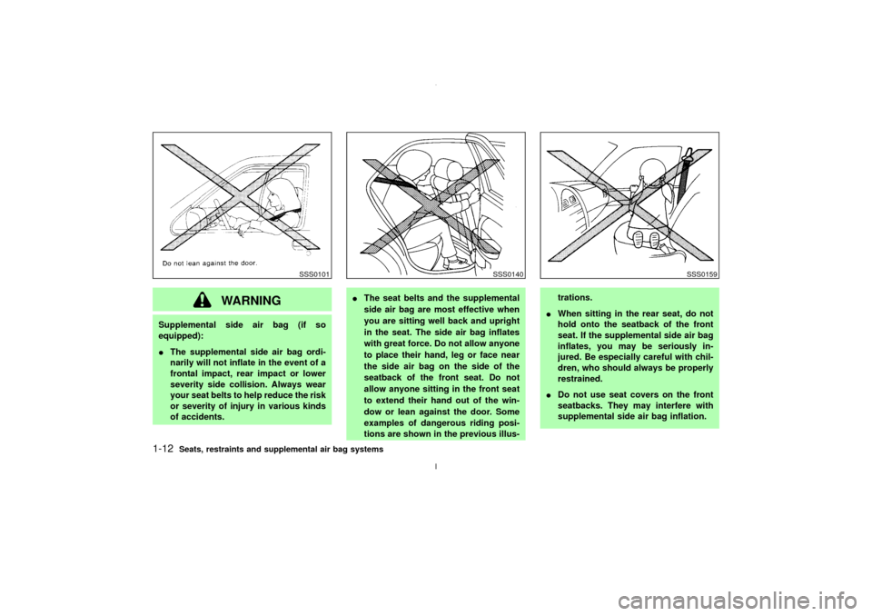 NISSAN MAXIMA 2003 A33 / 5.G Owners Manual WARNING
Supplemental side air bag (if so
equipped):
IThe supplemental side air bag ordi-
narily will not inflate in the event of a
frontal impact, rear impact or lower
severity side collision. Always 