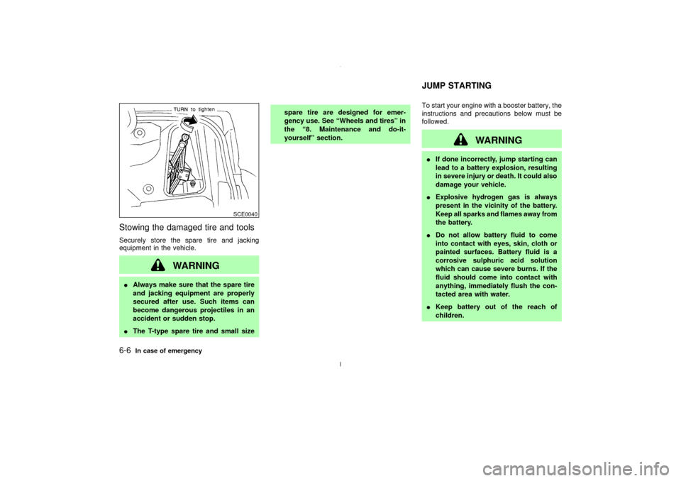 NISSAN MAXIMA 2003 A33 / 5.G User Guide Stowing the damaged tire and toolsSecurely store the spare tire and jacking
equipment in the vehicle.
WARNING
IAlways make sure that the spare tire
and jacking equipment are properly
secured after use