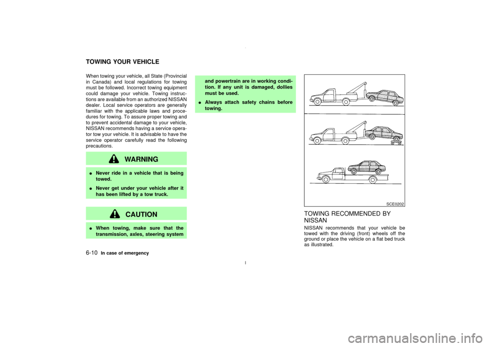 NISSAN MAXIMA 2003 A33 / 5.G Owners Manual When towing your vehicle, all State (Provincial
in Canada) and local regulations for towing
must be followed. Incorrect towing equipment
could damage your vehicle. Towing instruc-
tions are available 
