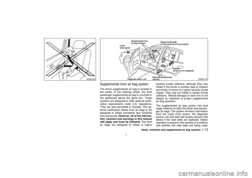NISSAN MAXIMA 2003 A33 / 5.G Owners Manual Supplemental front air bag systemThe driver supplemental air bag is located in
the center of the steering wheel; the front
passenger supplemental air bag is mounted in
the dashboard above the glove bo