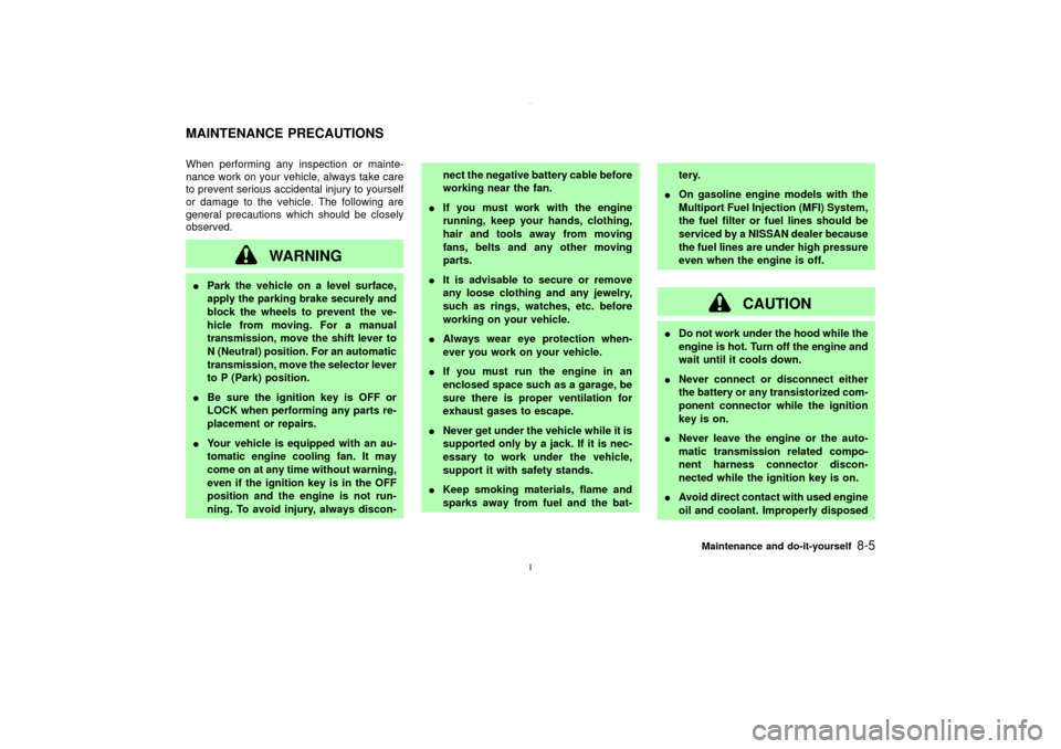 NISSAN MAXIMA 2003 A33 / 5.G User Guide When performing any inspection or mainte-
nance work on your vehicle, always take care
to prevent serious accidental injury to yourself
or damage to the vehicle. The following are
general precautions 