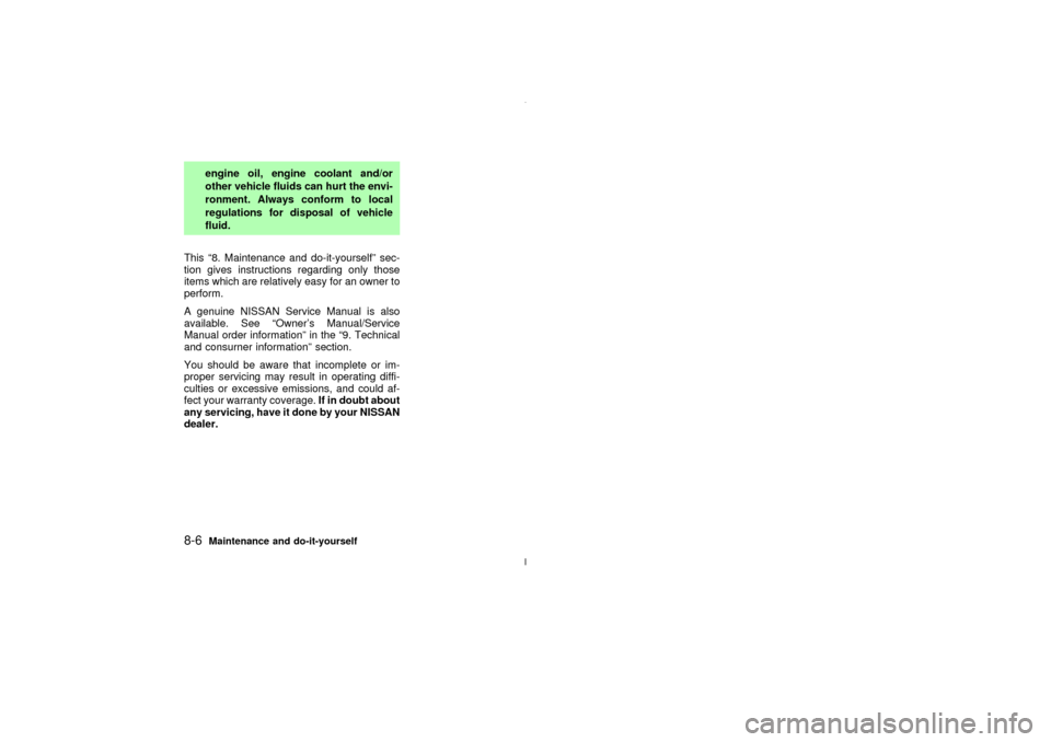 NISSAN MAXIMA 2003 A33 / 5.G User Guide engine oil, engine coolant and/or
other vehicle fluids can hurt the envi-
ronment. Always conform to local
regulations for disposal of vehicle
fluid.
This ª8. Maintenance and do-it-yourselfº sec-
ti