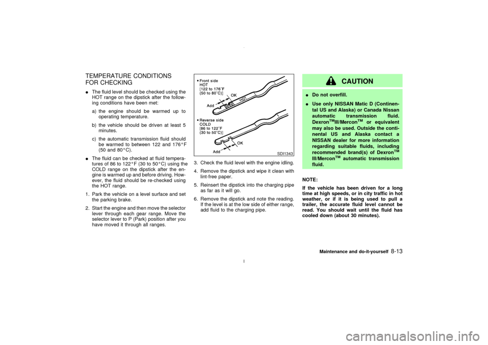 NISSAN MAXIMA 2003 A33 / 5.G Owners Manual TEMPERATURE CONDITIONS
FOR CHECKINGIThe fluid level should be checked using the
HOT range on the dipstick after the follow-
ing conditions have been met:
a) the engine should be warmed up to
operating