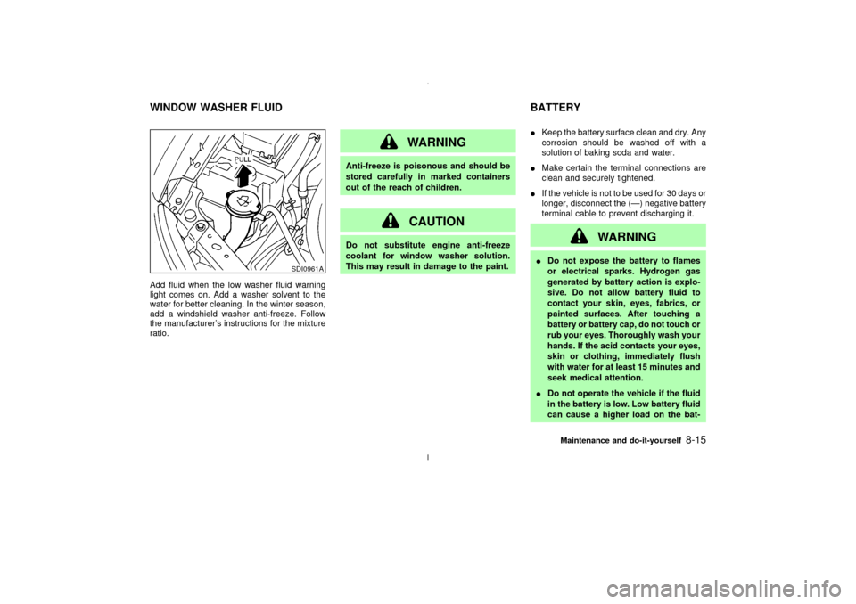 NISSAN MAXIMA 2003 A33 / 5.G Owners Manual Add fluid when the low washer fluid warning
light comes on. Add a washer solvent to the
water for better cleaning. In the winter season,
add a windshield washer anti-freeze. Follow
the manufacturers 