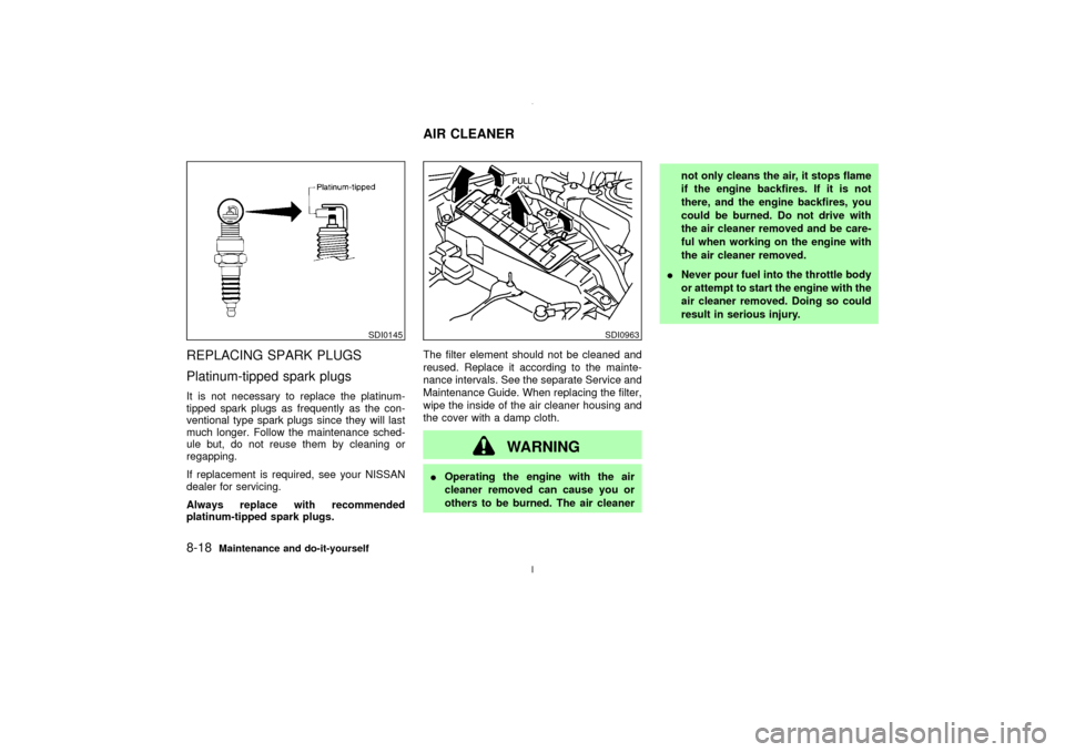 NISSAN MAXIMA 2003 A33 / 5.G Owners Manual REPLACING SPARK PLUGS
Platinum-tipped spark plugsIt is not necessary to replace the platinum-
tipped spark plugs as frequently as the con-
ventional type spark plugs since they will last
much longer. 
