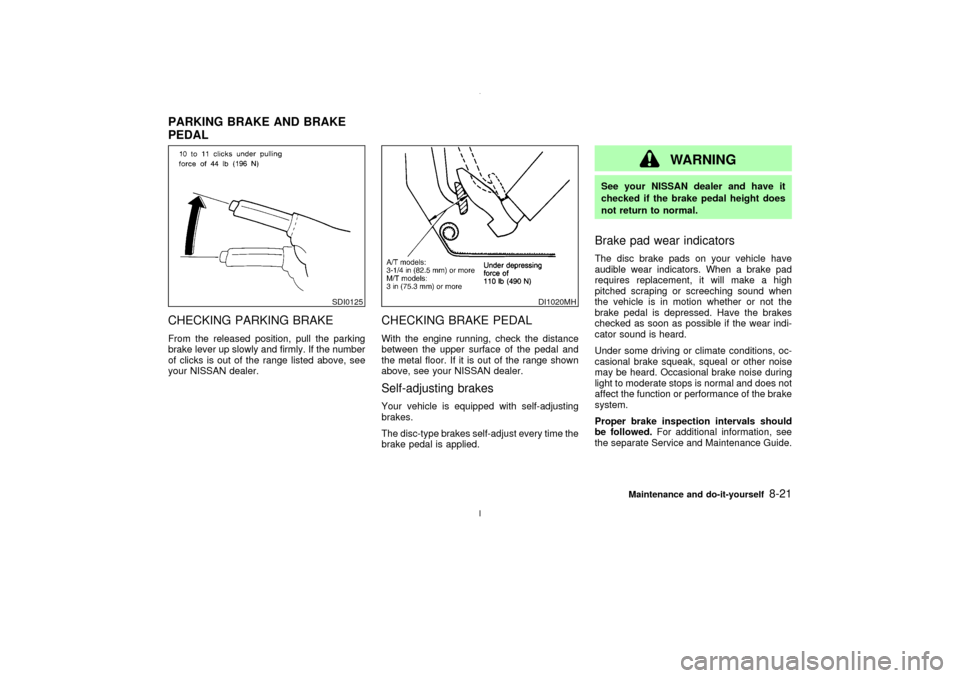 NISSAN MAXIMA 2003 A33 / 5.G Owners Manual CHECKING PARKING BRAKEFrom the released position, pull the parking
brake lever up slowly and firmly. If the number
of clicks is out of the range listed above, see
your NISSAN dealer.
CHECKING BRAKE PE