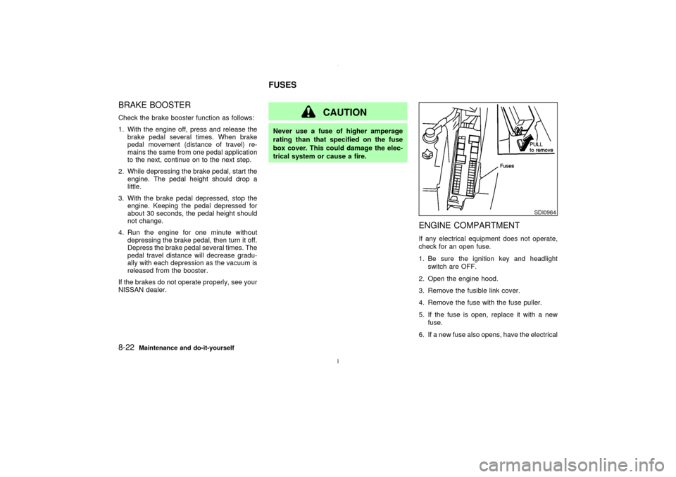 NISSAN MAXIMA 2003 A33 / 5.G User Guide BRAKE BOOSTERCheck the brake booster function as follows:
1. With the engine off, press and release the
brake pedal several times. When brake
pedal movement (distance of travel) re-
mains the same fro