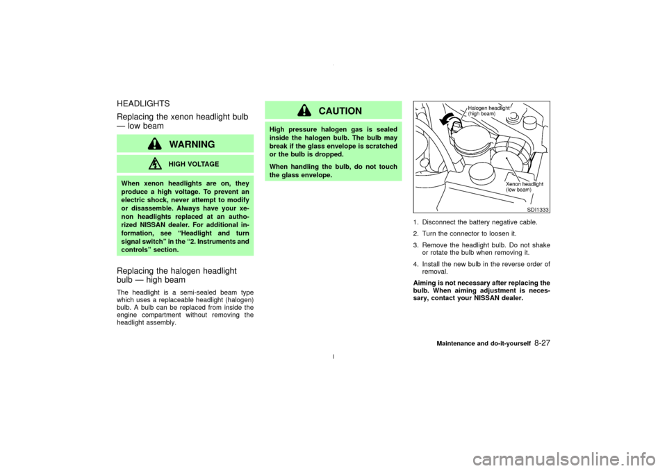 NISSAN MAXIMA 2003 A33 / 5.G Owners Guide HEADLIGHTS
Replacing the xenon headlight bulb
Ð low beam
WARNINGHIGH VOLTAGE
When xenon headlights are on, they
produce a high voltage. To prevent an
electric shock, never attempt to modify
or disass