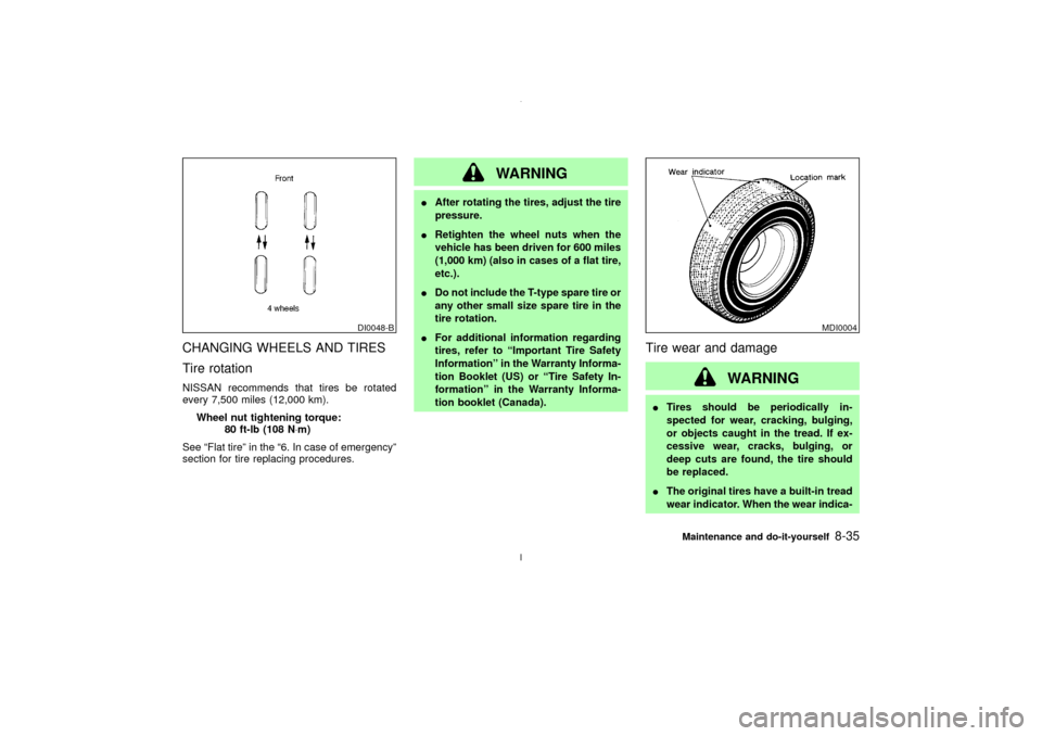 NISSAN MAXIMA 2003 A33 / 5.G Service Manual CHANGING WHEELS AND TIRES
Tire rotationNISSAN recommends that tires be rotated
every 7,500 miles (12,000 km).
Wheel nut tightening torque:
80 ft-lb (108 N×m)
See ªFlat tireº in the ª6. In case of 