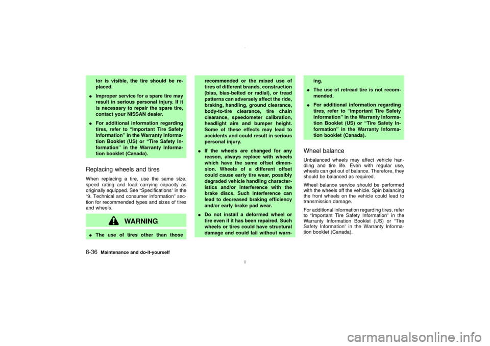 NISSAN MAXIMA 2003 A33 / 5.G Service Manual tor is visible, the tire should be re-
placed.
IImproper service for a spare tire may
result in serious personal injury. If it
is necessary to repair the spare tire,
contact your NISSAN dealer.
IFor a