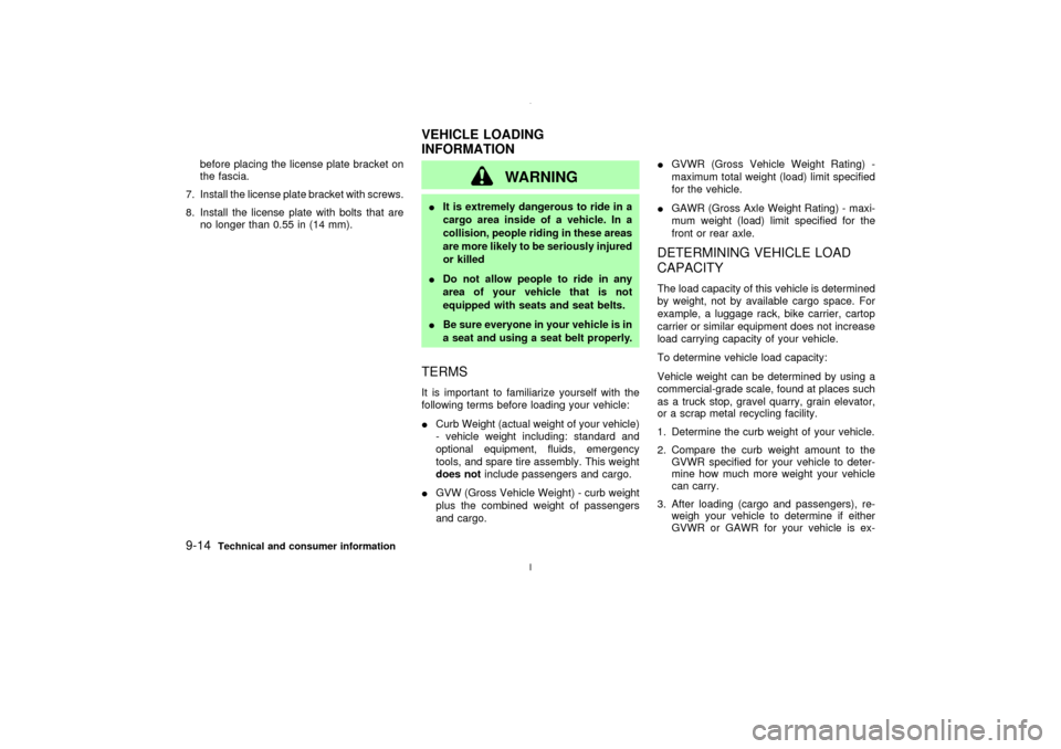 NISSAN MAXIMA 2003 A33 / 5.G Owners Manual before placing the license plate bracket on
the fascia.
7. Install the license plate bracket with screws.
8. Install the license plate with bolts that are
no longer than 0.55 in (14 mm).
WARNING
IIt i