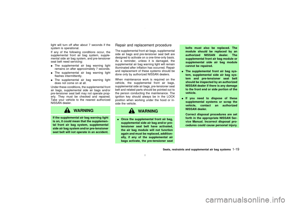 NISSAN MAXIMA 2003 A33 / 5.G Owners Manual light will turn off after about 7 seconds if the
system is operational.
If any of the following conditions occur, the
supplemental front air bag system, supple-
mental side air bag system, and pre-ten