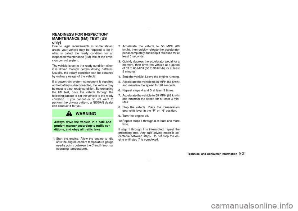 NISSAN MAXIMA 2003 A33 / 5.G Owners Manual Due to legal requirements in some states/
areas, your vehicle may be required to be in
what is called the ready condition for an
Inspection/Maintenance (I/M) test of the emis-
sion control system.
The NISSAN MAXIMA 2003 A33 / 5.G Owners Manual Due to legal requirements in some states/
areas, your vehicle may be required to be in
what is called the ready condition for an
Inspection/Maintenance (I/M) test of the emis-
sion control system.
The