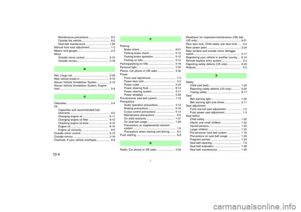 NISSAN MAXIMA 2003 A33 / 5.G Repair Manual Maintenance precautions ............................ 8-5
Outside the vehicle...................................... 8-2
Seat belt maintenance .............................. 1-26
Manual front seat adjus