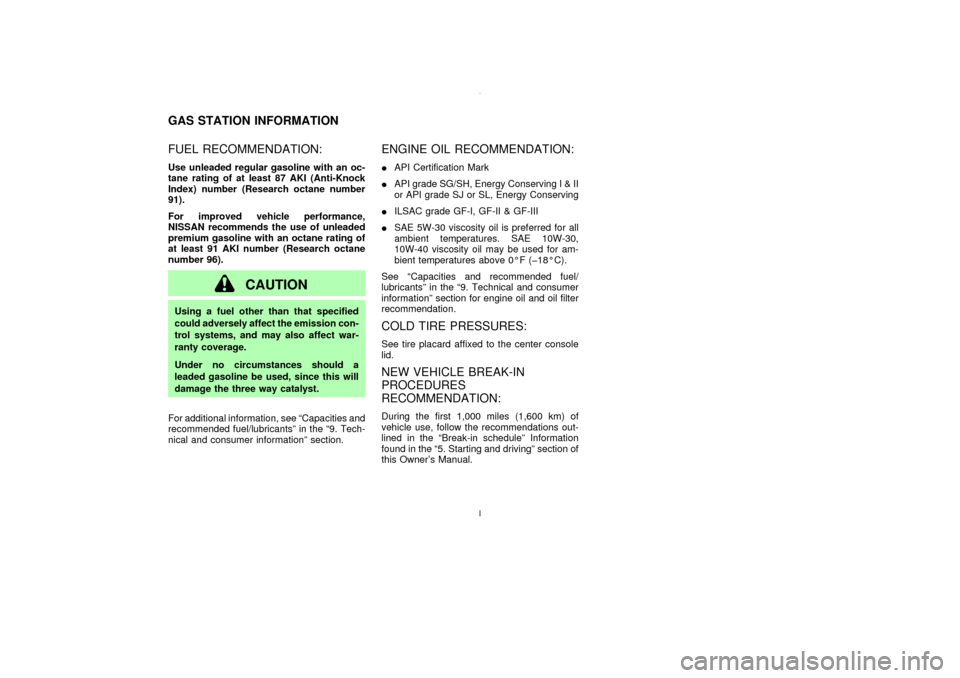 NISSAN MAXIMA 2003 A33 / 5.G Owners Manual FUEL RECOMMENDATION:Use unleaded regular gasoline with an oc-
tane rating of at least 87 AKI (Anti-Knock
Index) number (Research octane number
91).
For improved vehicle performance,
NISSAN recommends 