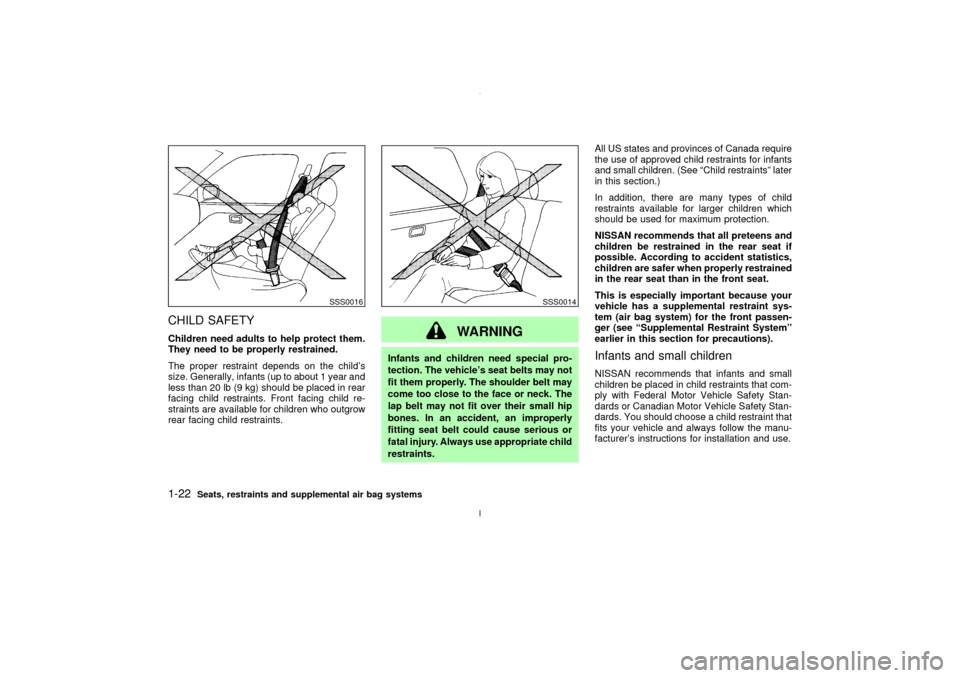 NISSAN MAXIMA 2003 A33 / 5.G Owners Manual CHILD SAFETYChildren need adults to help protect them.
They need to be properly restrained.
The proper restraint depends on the childs
size. Generally, infants (up to about 1 year and
less than 20 lb