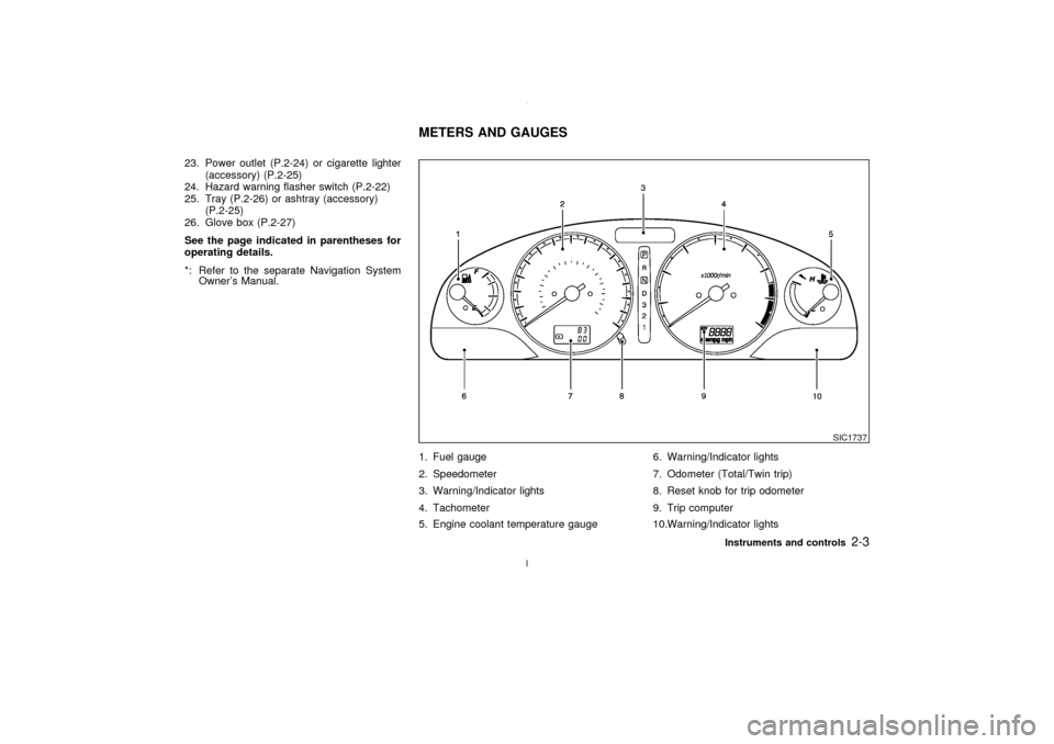 NISSAN MAXIMA 2003 A33 / 5.G Owners Manual 23. Power outlet (P.2-24) or cigarette lighter
(accessory) (P.2-25)
24. Hazard warning flasher switch (P.2-22)
25. Tray (P.2-26) or ashtray (accessory)
(P.2-25)
26. Glove box (P.2-27)
See the page ind