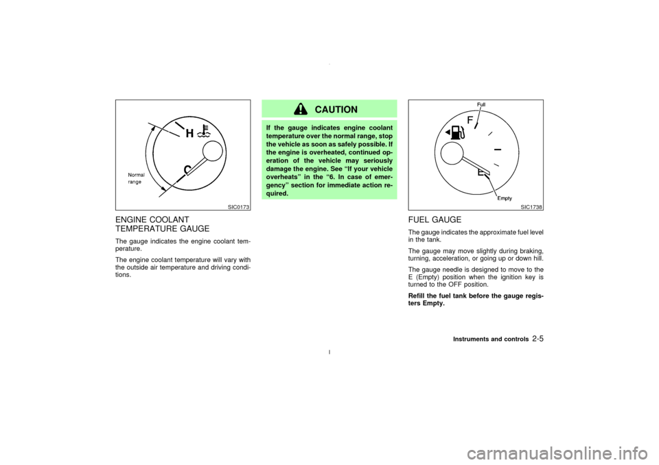 NISSAN MAXIMA 2003 A33 / 5.G Owners Manual ENGINE COOLANT
TEMPERATURE GAUGEThe gauge indicates the engine coolant tem-
perature.
The engine coolant temperature will vary with
the outside air temperature and driving condi-
tions.
CAUTION
If the NISSAN MAXIMA 2003 A33 / 5.G Owners Manual ENGINE COOLANT
TEMPERATURE GAUGEThe gauge indicates the engine coolant tem-
perature.
The engine coolant temperature will vary with
the outside air temperature and driving condi-
tions.
CAUTION
If the