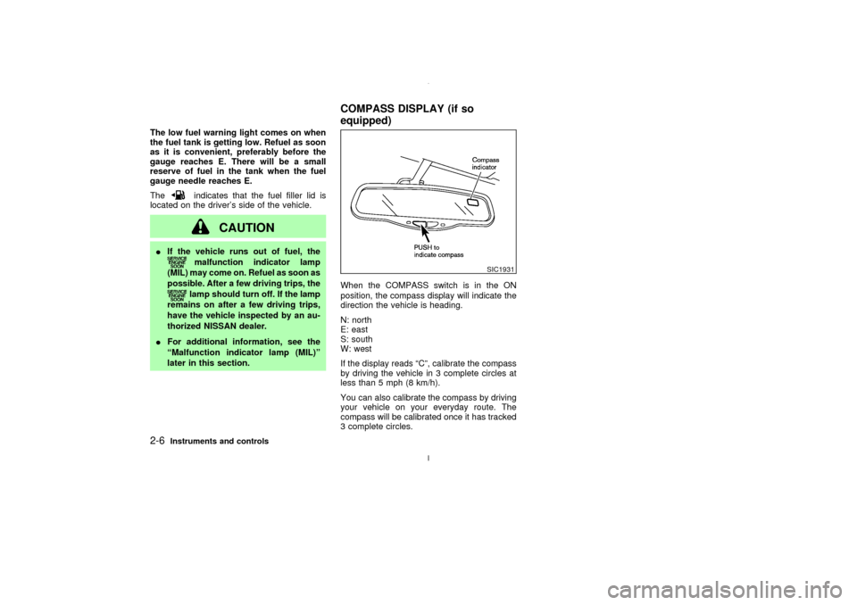 NISSAN MAXIMA 2003 A33 / 5.G Owners Manual The low fuel warning light comes on when
the fuel tank is getting low. Refuel as soon
as it is convenient, preferably before the
gauge reaches E. There will be a small
reserve of fuel in the tank when