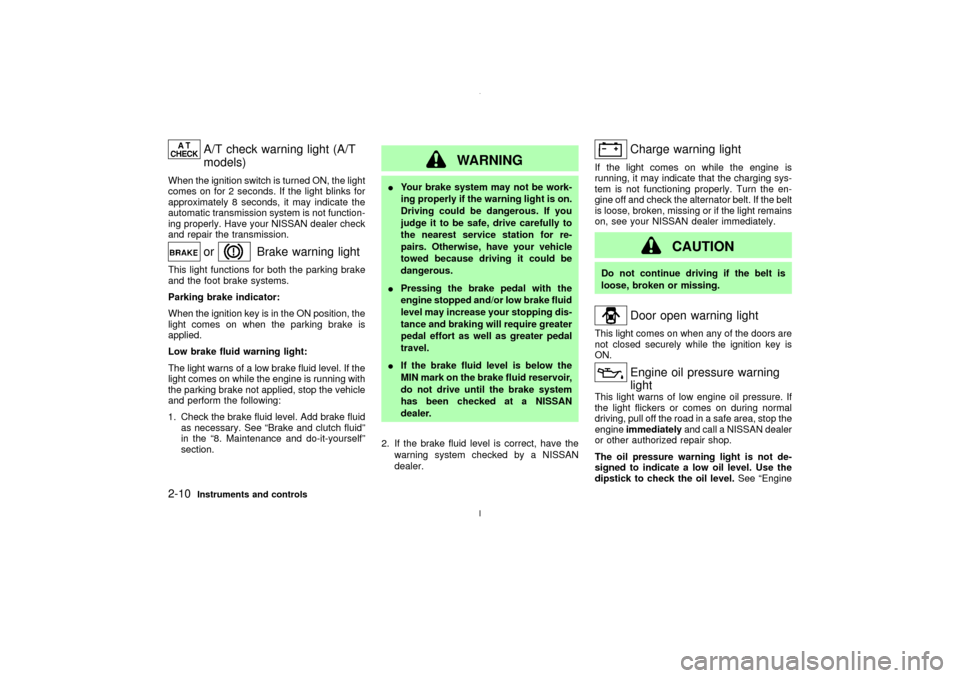 NISSAN MAXIMA 2003 A33 / 5.G Owners Manual A/T check warning light (A/T
models)
When the ignition switch is turned ON, the light
comes on for 2 seconds. If the light blinks for
approximately 8 seconds, it may indicate the
automatic transmissio