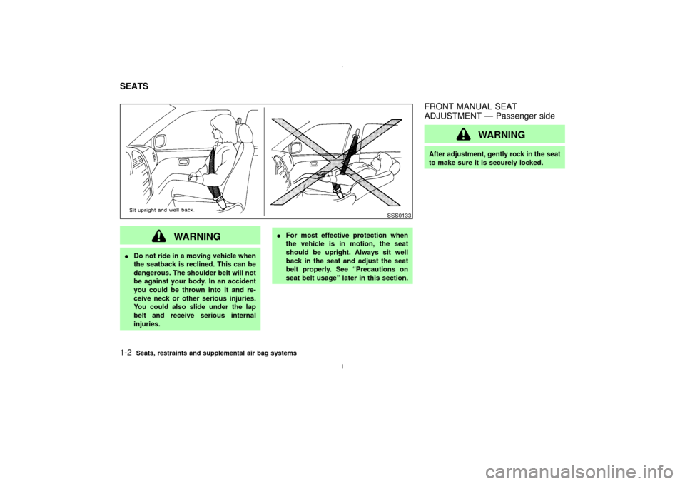 NISSAN MAXIMA 2003 A33 / 5.G Owners Manual WARNING
IDo not ride in a moving vehicle when
the seatback is reclined. This can be
dangerous. The shoulder belt will not
be against your body. In an accident
you could be thrown into it and re-
ceive